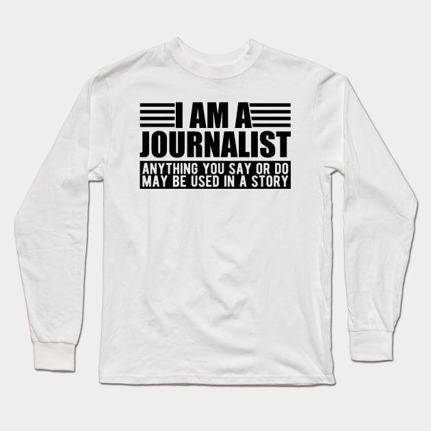 Journalist  - I am a journalist anything you say or do may be used in a story Long Sleeve T-Shirt by KC Happy Shop